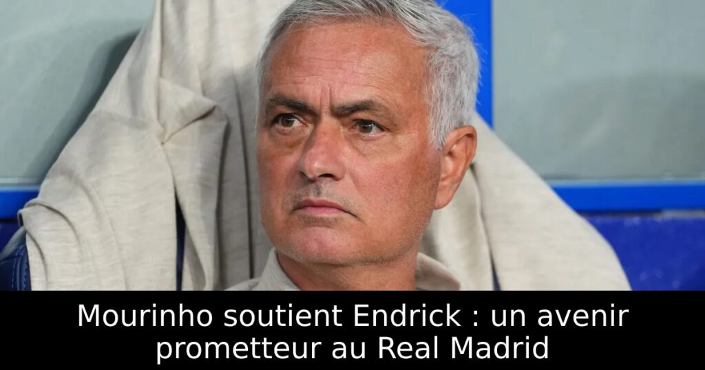Mourinho soutient Endrick : un avenir prometteur au Real Madrid
