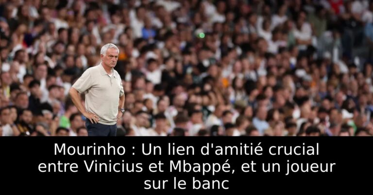 Mourinho : Un lien d'amitié crucial entre Vinicius et Mbappé, et un joueur sur le banc
