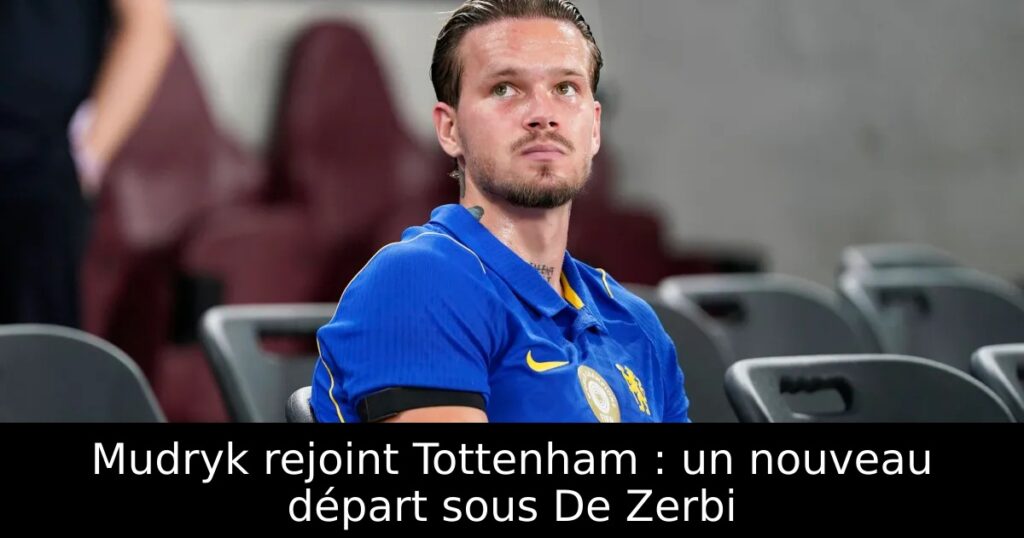 Mudryk rejoint Tottenham : un nouveau départ sous De Zerbi