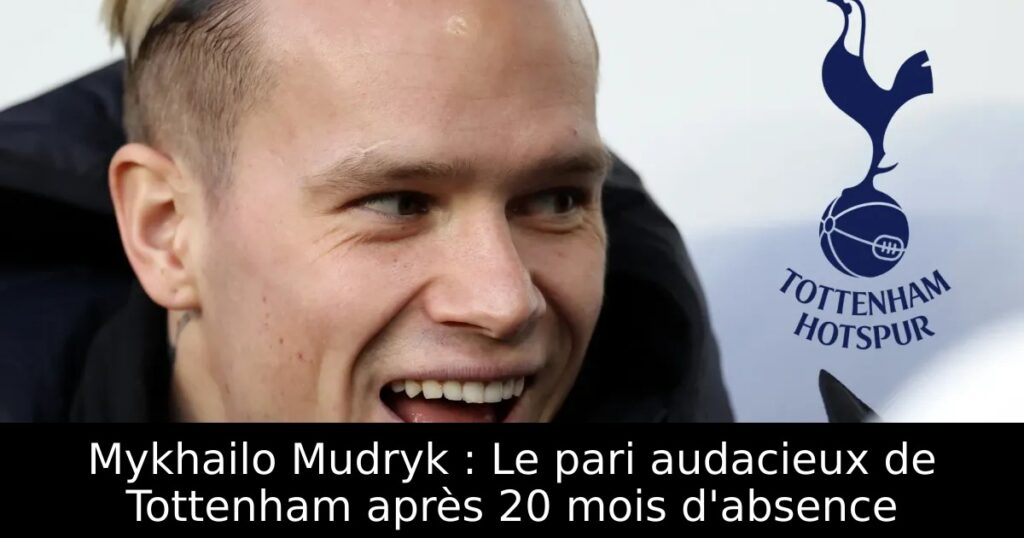 Mykhailo Mudryk : Le pari audacieux de Tottenham après 20 mois d&rsquo;absence