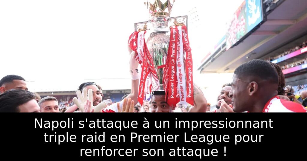Napoli s&rsquo;attaque à un impressionnant triple raid en Premier League pour renforcer son attaque !