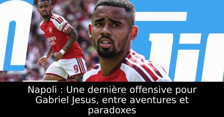 Napoli : Une dernière offensive pour Gabriel Jesus, entre aventures et paradoxes