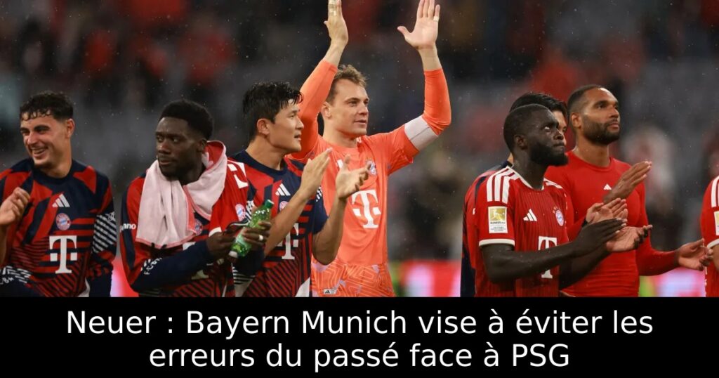 Neuer : Bayern Munich vise à éviter les erreurs du passé face à PSG