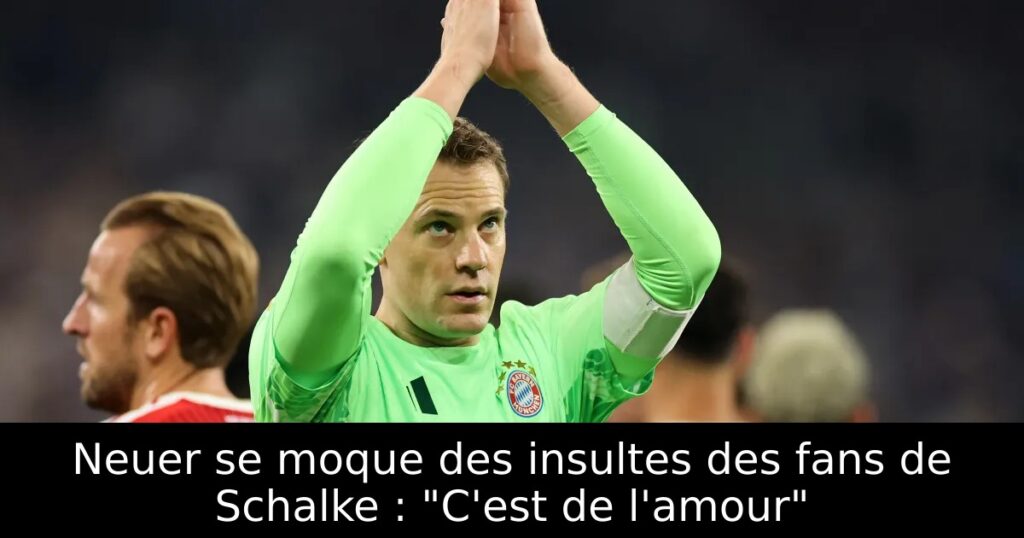 Neuer se moque des insultes des fans de Schalke : « C&rsquo;est de l&rsquo;amour »
