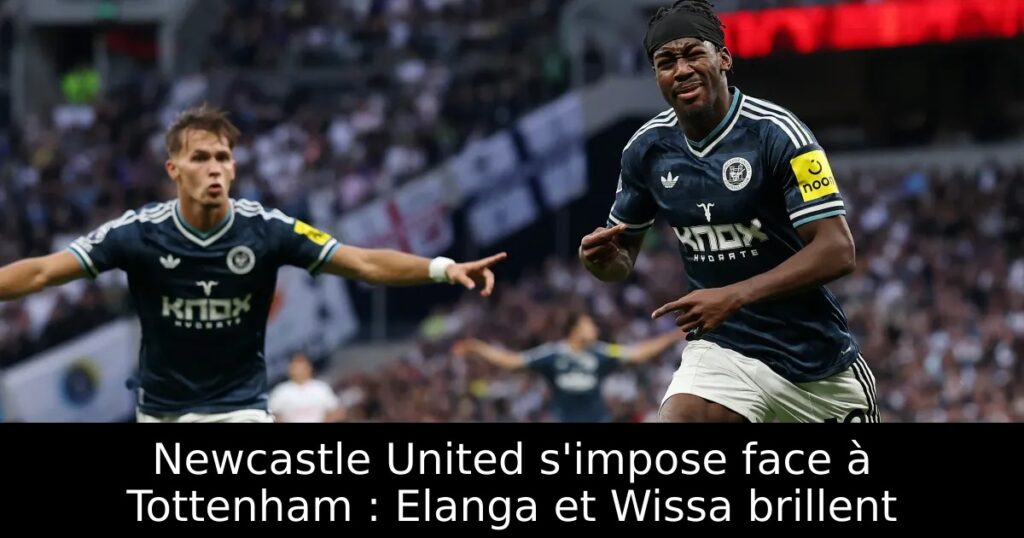 Newcastle United s&rsquo;impose face à Tottenham : Elanga et Wissa brillent