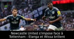 Newcastle United s&rsquo;impose face à Tottenham : Elanga et Wissa brillent