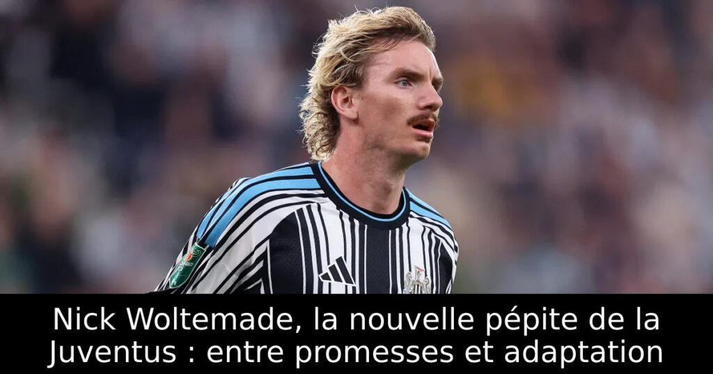 Nick Woltemade, la nouvelle pépite de la Juventus : entre promesses et adaptation