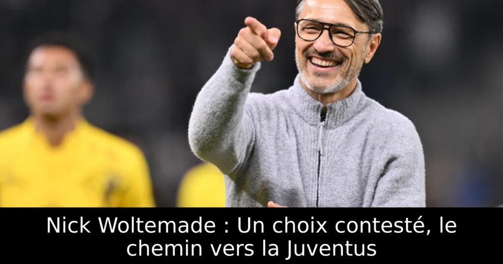 Nick Woltemade : Un choix contesté, le chemin vers la Juventus