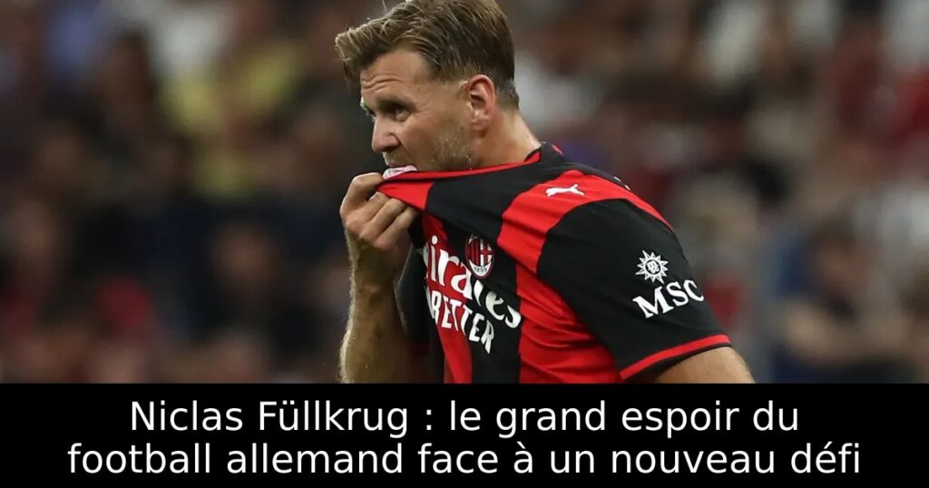 Niclas Füllkrug : le grand espoir du football allemand face à un nouveau défi