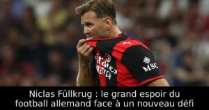 Niclas Füllkrug : le grand espoir du football allemand face à un nouveau défi