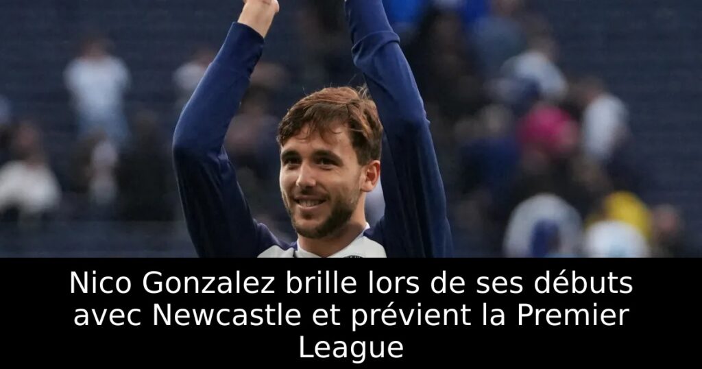 Nico Gonzalez brille lors de ses débuts avec Newcastle et prévient la Premier League