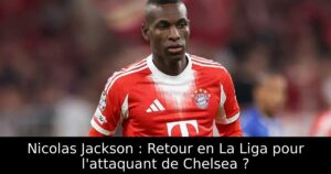 Nicolas Jackson : Retour en La Liga pour l&rsquo;attaquant de Chelsea ?
