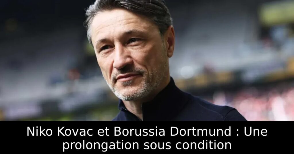 Niko Kovac et Borussia Dortmund : Une prolongation sous condition