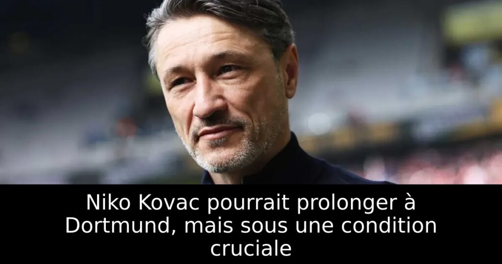 Niko Kovac pourrait prolonger à Dortmund, mais sous une condition cruciale