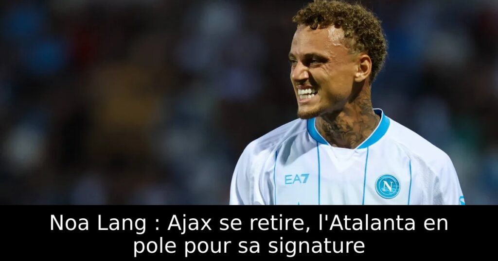 Noa Lang : Ajax se retire, l&rsquo;Atalanta en pole pour sa signature