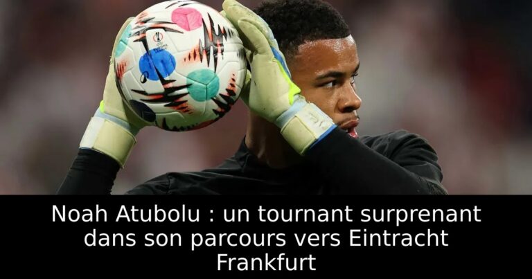 Noah Atubolu : un tournant surprenant dans son parcours vers Eintracht Frankfurt
