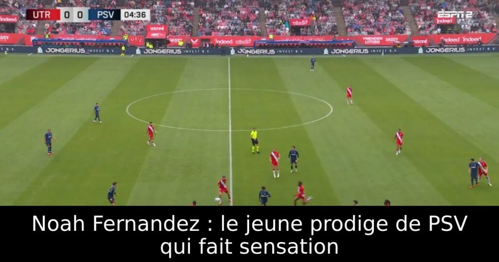 Noah Fernandez : le jeune prodige de PSV qui fait sensation