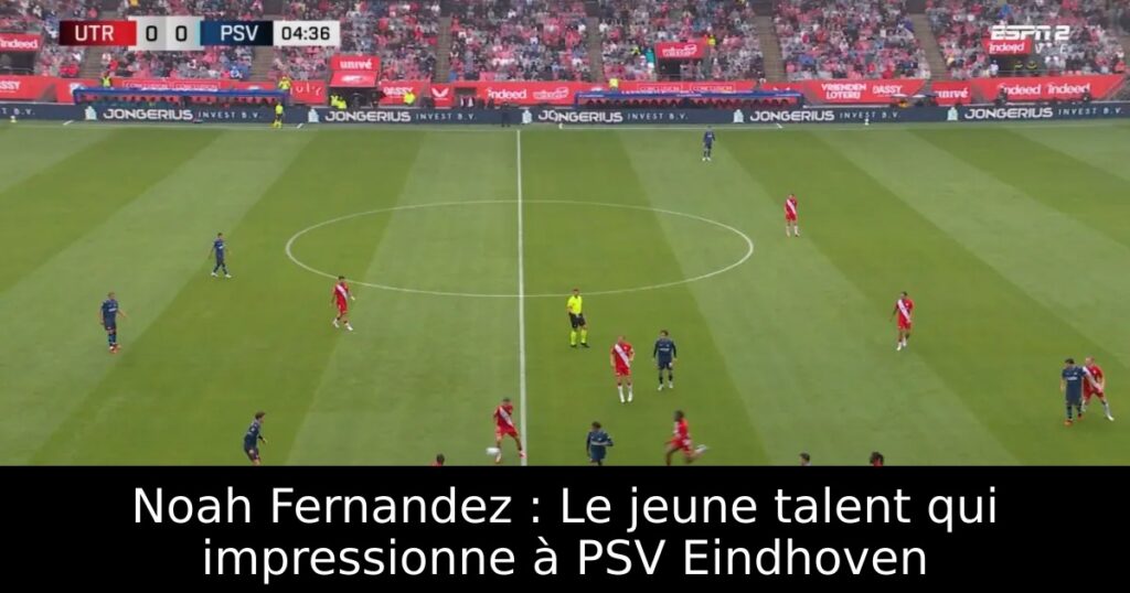 Noah Fernandez : Le jeune talent qui impressionne à PSV Eindhoven