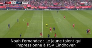 Noah Fernandez : Le jeune talent qui impressionne à PSV Eindhoven