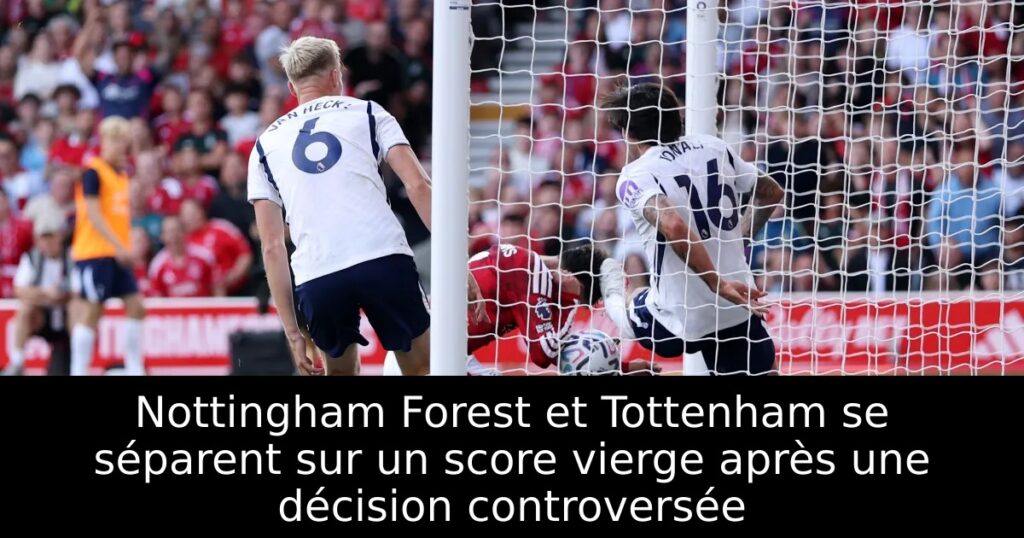 Nottingham Forest et Tottenham se séparent sur un score vierge après une décision controversée