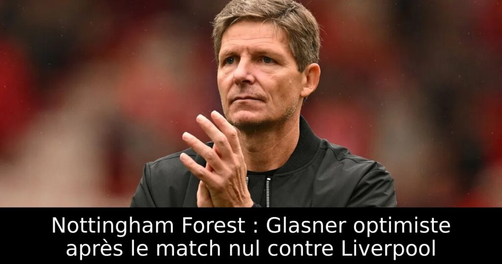Nottingham Forest : Glasner optimiste après le match nul contre Liverpool