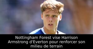 Nottingham Forest vise Harrison Armstrong d&rsquo;Everton pour renforcer son milieu de terrain