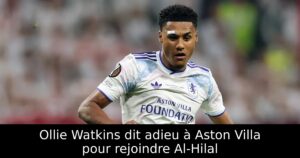 Ollie Watkins dit adieu à Aston Villa pour rejoindre Al-Hilal