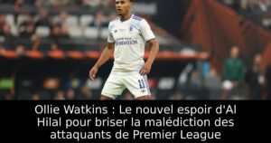 Ollie Watkins : Le nouvel espoir d&rsquo;Al Hilal pour briser la malédiction des attaquants de Premier League