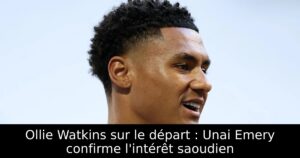 Ollie Watkins sur le départ : Unai Emery confirme l&rsquo;intérêt saoudien