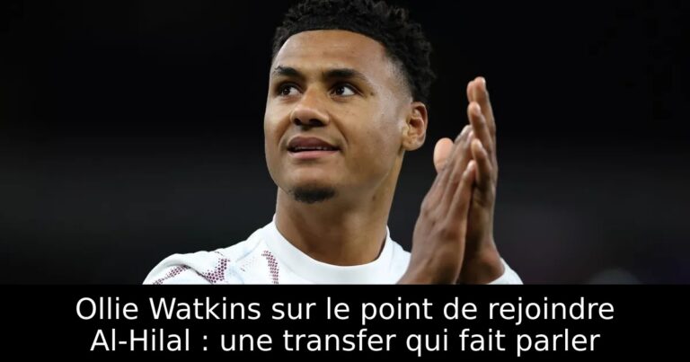 Ollie Watkins sur le point de rejoindre Al-Hilal : une transfer qui fait parler