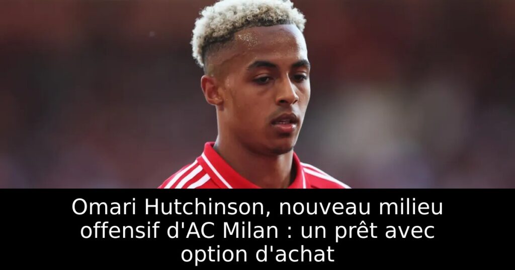 Omari Hutchinson, nouveau milieu offensif d&rsquo;AC Milan : un prêt avec option d&rsquo;achat