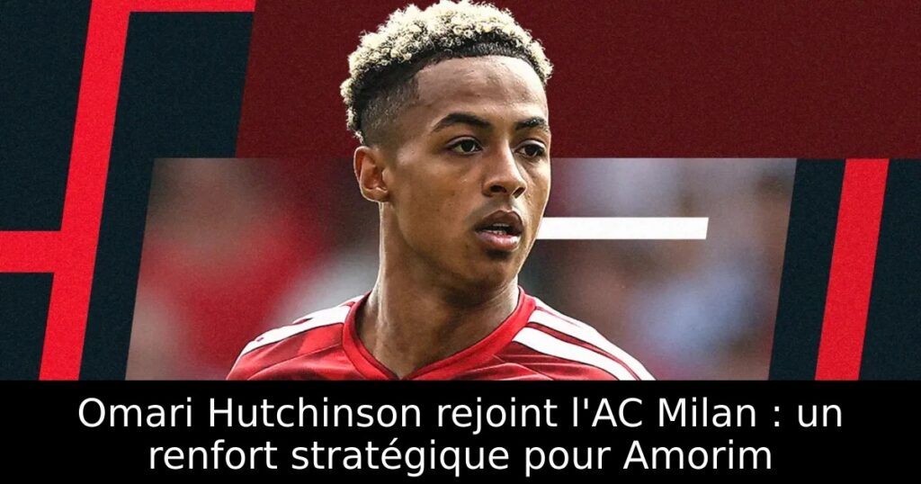 Omari Hutchinson rejoint l&rsquo;AC Milan : un renfort stratégique pour Amorim