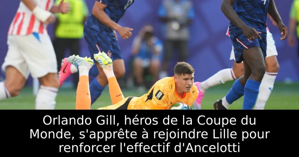 Orlando Gill, héros de la Coupe du Monde, s&rsquo;apprête à rejoindre Lille pour renforcer l&rsquo;effectif d&rsquo;Ancelotti