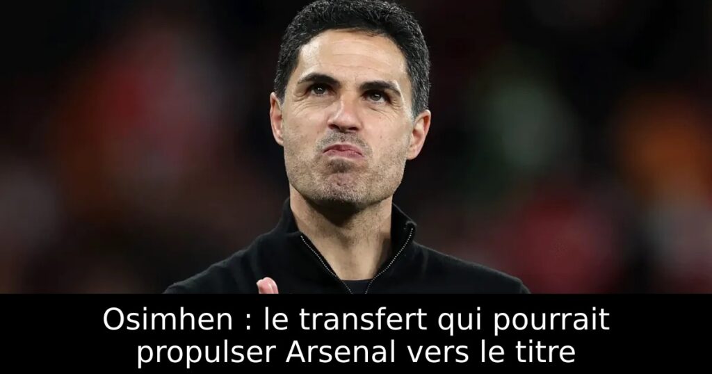 Osimhen : le transfert qui pourrait propulser Arsenal vers le titre