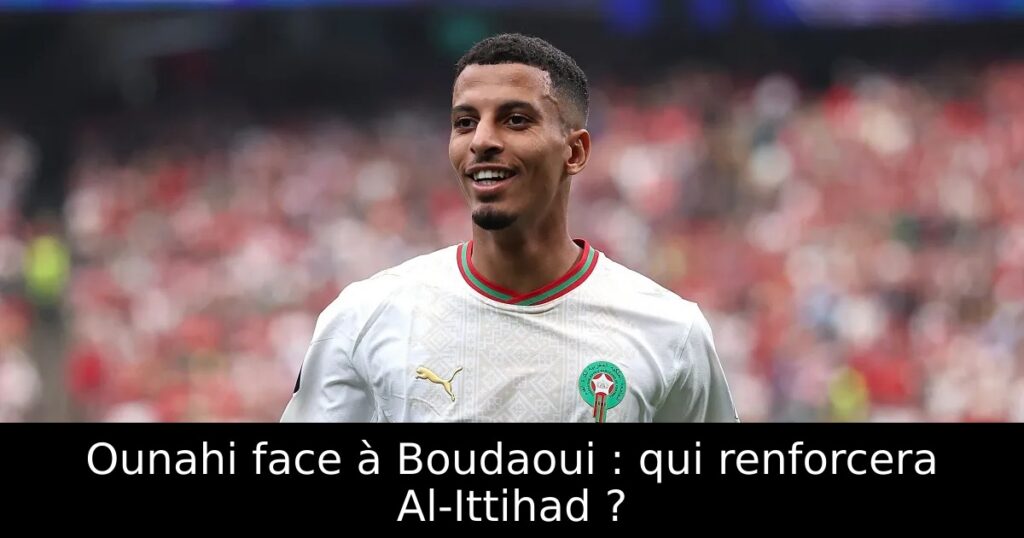 Ounahi face à Boudaoui : qui renforcera Al-Ittihad ?