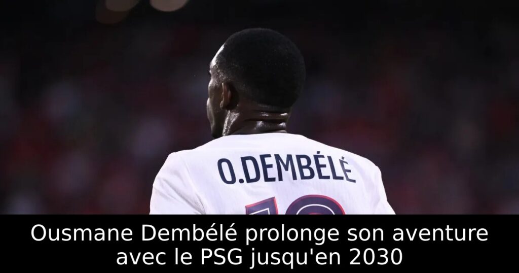 Ousmane Dembélé prolonge son aventure avec le PSG jusqu&rsquo;en 2030