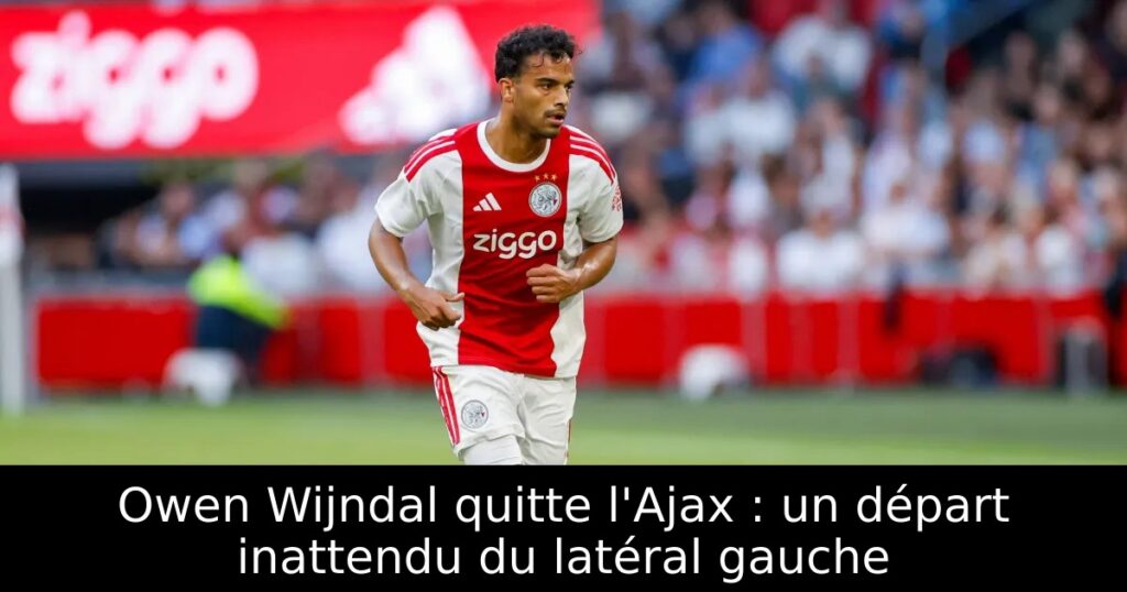 Owen Wijndal quitte l&rsquo;Ajax : un départ inattendu du latéral gauche