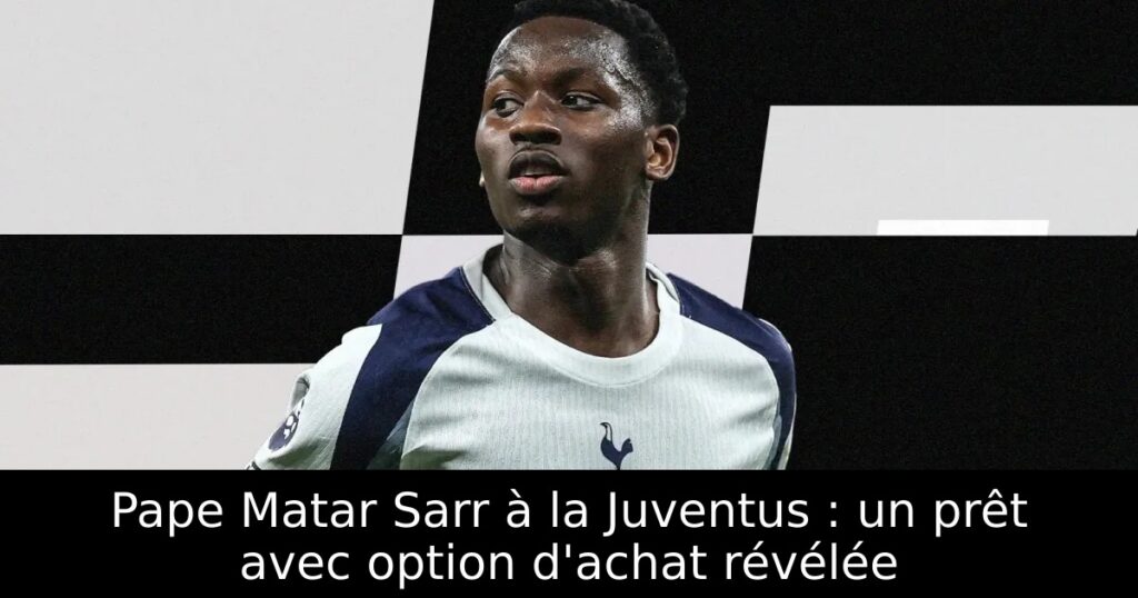 Pape Matar Sarr à la Juventus : un prêt avec option d&rsquo;achat révélée