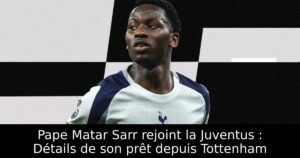 Pape Matar Sarr rejoint la Juventus : Détails de son prêt depuis Tottenham