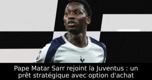 Pape Matar Sarr rejoint la Juventus : un prêt stratégique avec option d&rsquo;achat