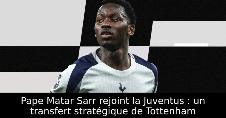 Pape Matar Sarr rejoint la Juventus : un transfert stratégique de Tottenham