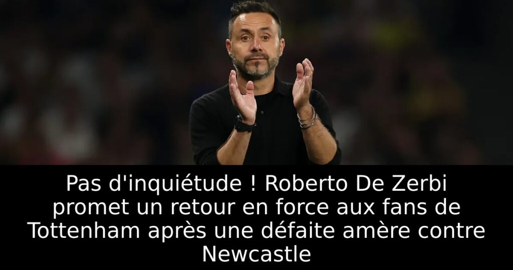 Pas d&rsquo;inquiétude ! Roberto De Zerbi promet un retour en force aux fans de Tottenham après une défaite amère contre Newcastle