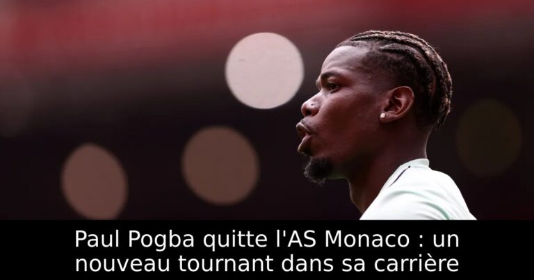 Paul Pogba quitte l'AS Monaco : un nouveau tournant dans sa carrière