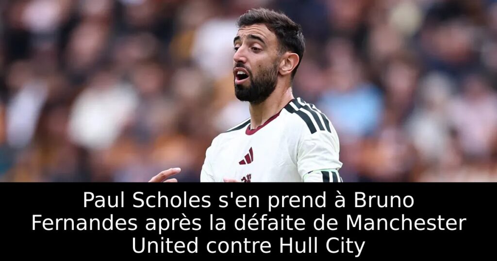 Paul Scholes s&rsquo;en prend à Bruno Fernandes après la défaite de Manchester United contre Hull City