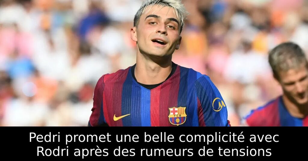 Pedri promet une belle complicité avec Rodri après des rumeurs de tensions