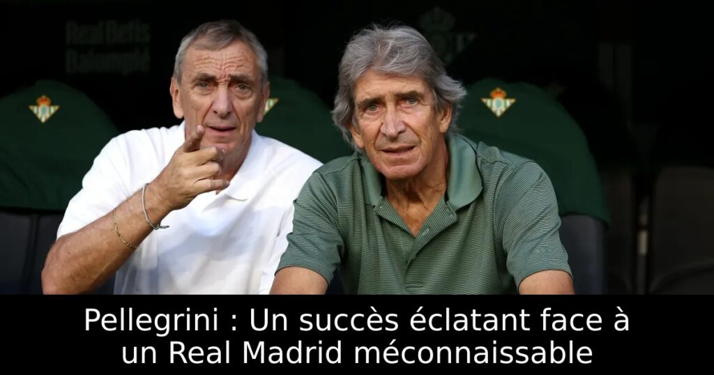 Pellegrini : Un succès éclatant face à un Real Madrid méconnaissable