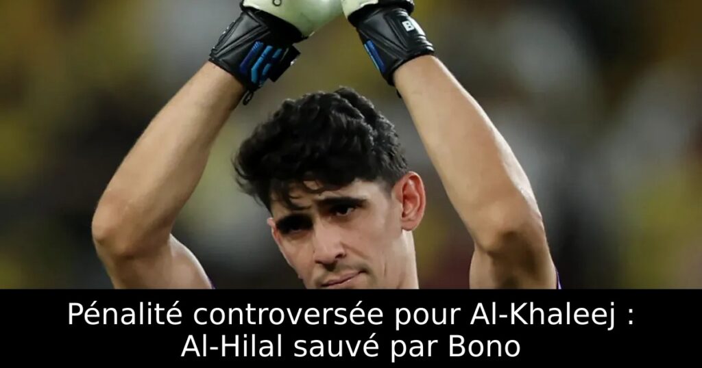 Pénalité controversée pour Al-Khaleej : Al-Hilal sauvé par Bono