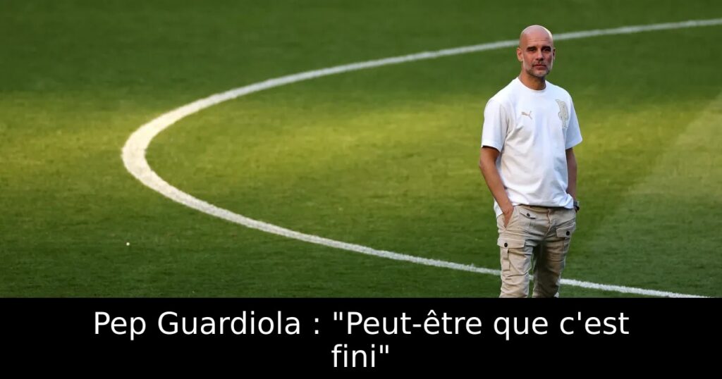 Pep Guardiola : « Peut-être que c&rsquo;est fini »