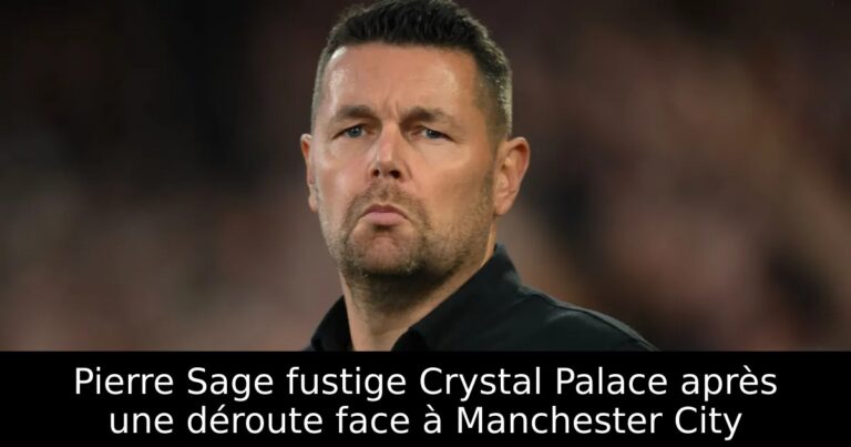 Pierre Sage fustige Crystal Palace après une déroute face à Manchester City