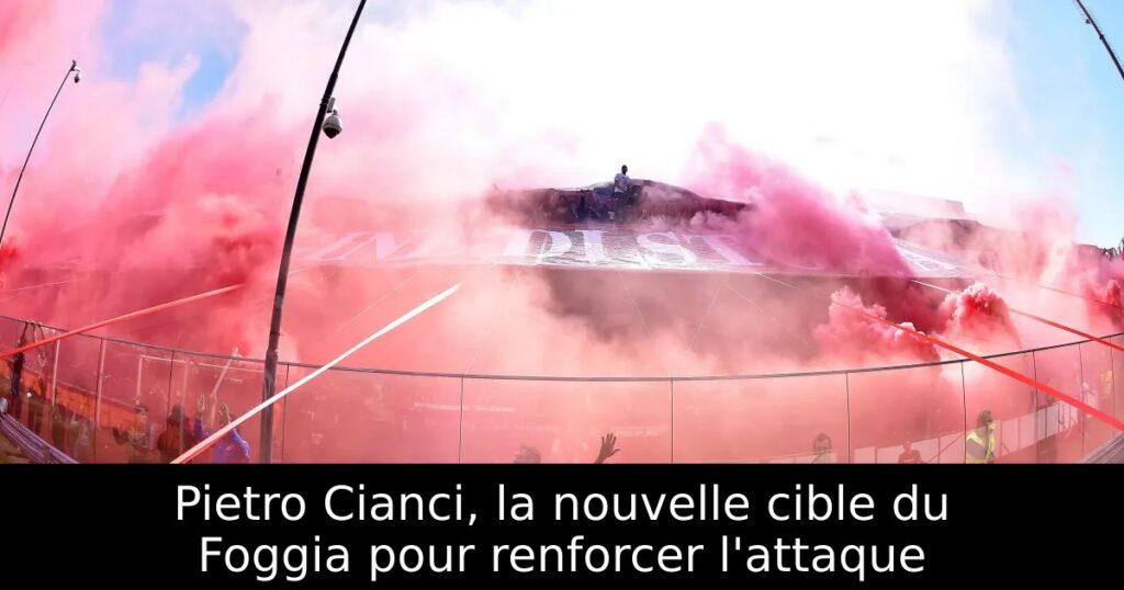Pietro Cianci, la nouvelle cible du Foggia pour renforcer l&rsquo;attaque